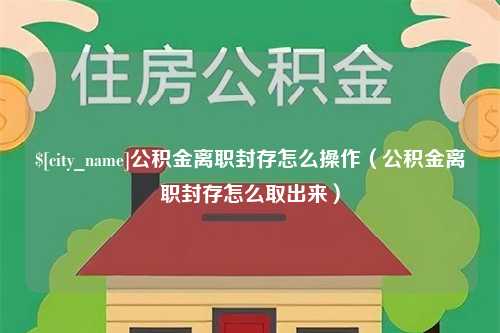 宁阳公积金离职封存怎么操作（公积金离职封存怎么取出来）