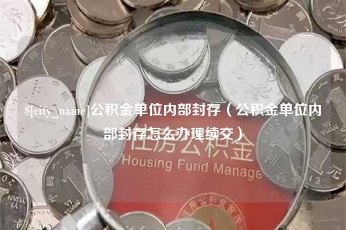 宁阳公积金单位内部封存（公积金单位内部封存怎么办理续交）