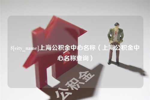 宁阳上海公积金中心名称（上海公积金中心名称查询）